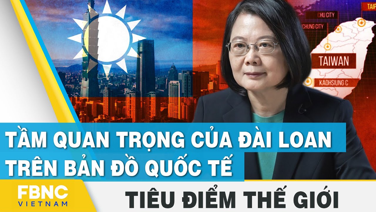 Tiêu điểm thế giới | Tầm quan trọng của Đài Loan trên bản đồ quốc tế | FBNC