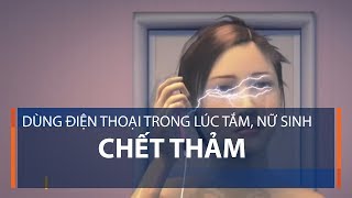 Dùng điện thoại trong lúc tắm, nữ sinh chết thảm | VTC1