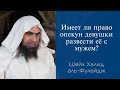 Имеет ли право опекун девушки развести её с мужем? | Шейх Халид аль-Фулейдж