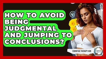 How To Avoid Being Judgmental And Jumping To Conclusions? - Cognitive Therapy Hub