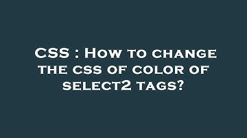 CSS : How to change the css of color of select2 tags?