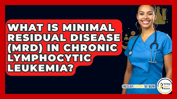 What Is Minimal Residual Disease (MRD) In Chronic Lymphocytic Leukemia? - Oncology Support Network