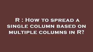 R : How to spread a single column based on multiple columns in R?