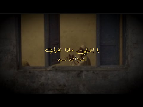 يا إخوتي ماذا نقول الشيخ أحمد السيد 