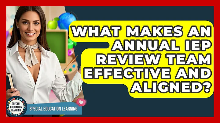 What Makes An Annual IEP Review Team Effective And Aligned? - Special Education Learning
