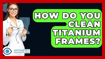 How Do You Clean Titanium Frames? - Optometry Knowledge Base