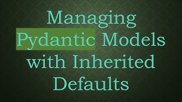 Managing Pydantic Models with Inherited Defaults