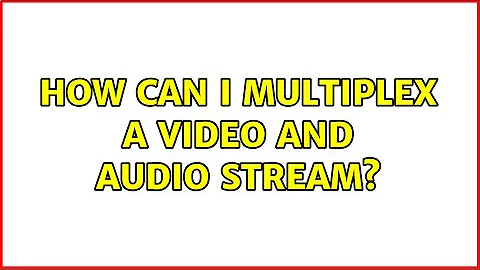 How can I multiplex a video and audio stream?