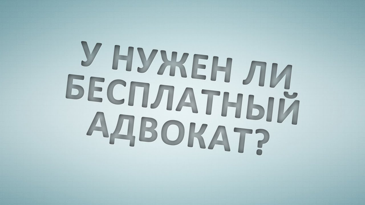 А нужен ли бесплатный адвокат?