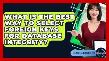 What Is The Best Way To Select Foreign Keys For Database Integrity? - Server Logic Simplified