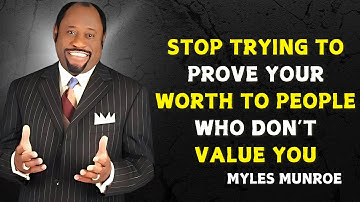 STOP TRYING TO PROVE YOUR WORTH TO PEOPLE WHO DON’T VALUE YOU - Myles Munroe Motivational Speech