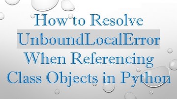 How to Resolve UnboundLocalError When Referencing Class Objects in Python