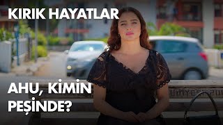Ahu, Kimin Peşinde? Kırık Hayatlar 10. 