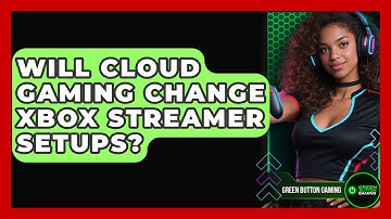 Will Cloud Gaming Change Xbox Streamer Setups? - Green Button Gaming