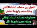 مصاريف اقل فائدة اعلي ايه الفرق بين حساب البنك الأهلي وبنك مصر ايهما افضل البنك الأهلي ام مصر