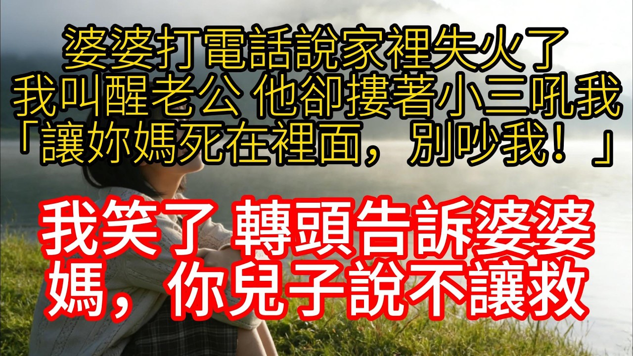 婆婆打電話說家裡失火了，我叫醒老公，他卻摟著小三吼我：「讓妳媽死在裡面，別吵我！」我笑了，轉頭告訴婆婆：媽，你兒子說不讓救！