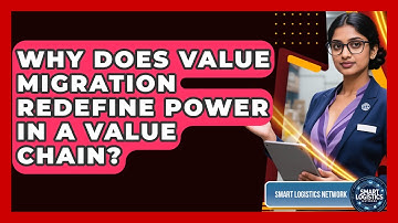 Why Does Value Migration Redefine Power In A Value Chain? - Smart Logistics Network