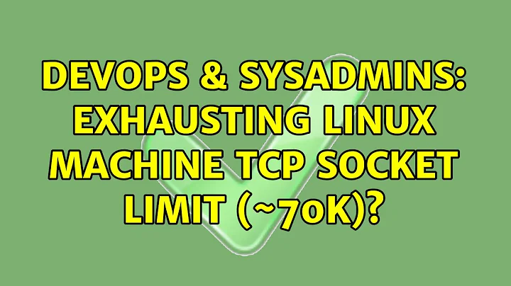 DevOps & SysAdmins: Exhausting Linux machine TCP socket limit (~70k)? (2 Solutions!!)