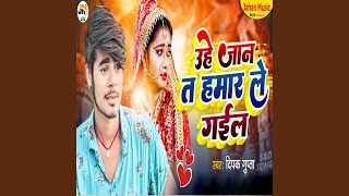 Uhe Jan Ta Hamar Le Gail - Deepak Gupta