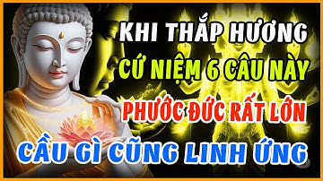 Khi Thắp Hương Cứ Niệm 6 Câu Này, Cầu Gì Cũng Linh Ứng – Lời Phật Dạy Ít Ai Biết!