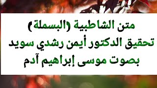 متن الشاطبية (البسملة) تحقيق الدكتور أيمن رشدي سويد بصوت موسى إبراهيم آدم .