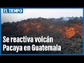 Volcán Pacaya se reactiva en Guatemala y genera nuevo flujo de lava