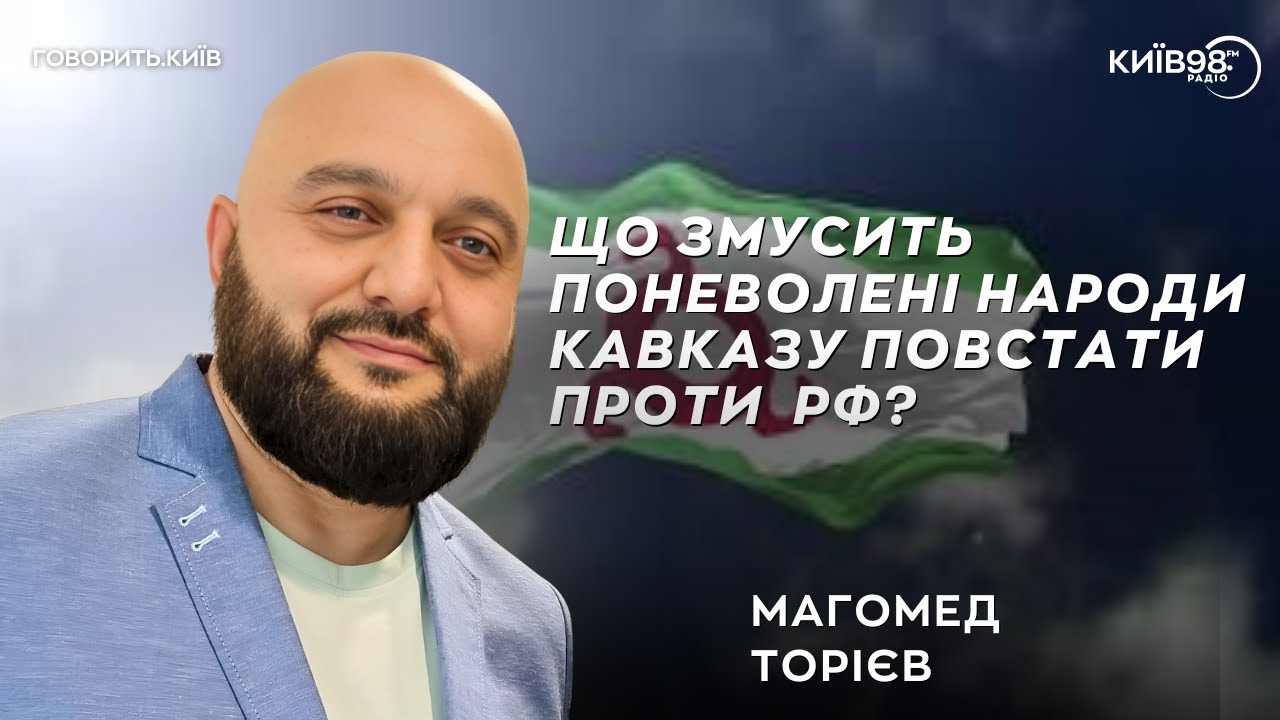 МАГОМЕД ТОРІЄВ: Як мотивувати поневолені народи Кавказу до спротиву? | ГОВОРИТЬ КИЇВ
