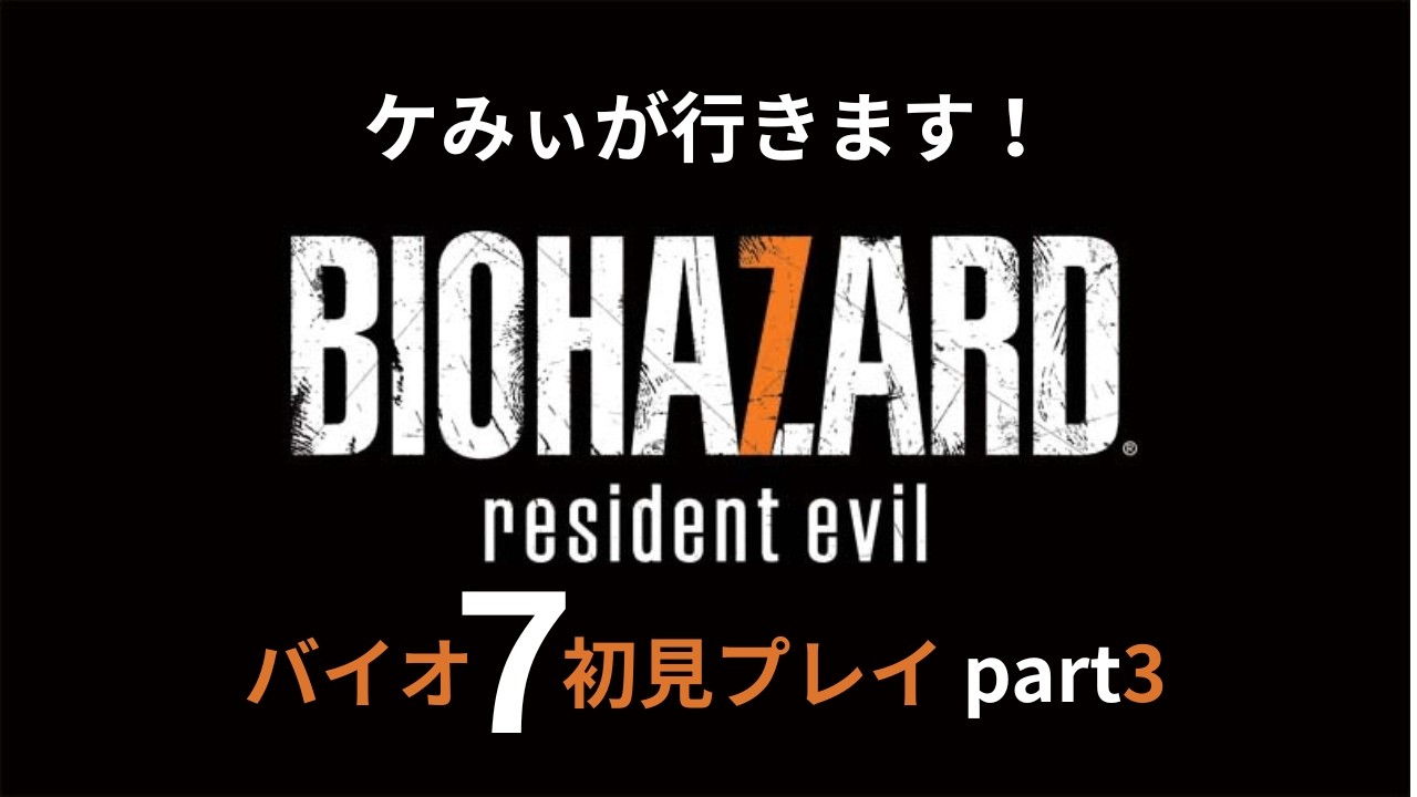 【初見プレイ】バイオハザード７をゲーム実況します！♯3