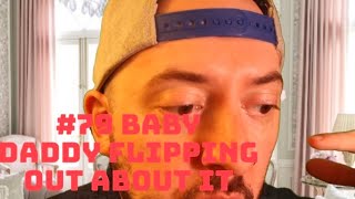 #79 baby daddy flipped out about it
