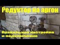 Редуктор для аргона, правильная настройка и подключение.