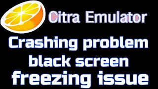 Citra Emulator Crashing Problem Black Screen Freezing Issue Fixed