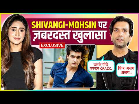 Shrey Pareekh REACT On Mohsin-Shivangi Bond, No Work After Yeh Rishta.. Says Kismat Ab Badal...