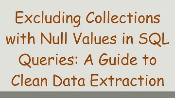 Excluding Collections with Null Values in SQL Queries: A Guide to Clean Data Extraction