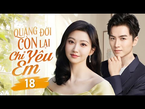 QUÃNG ĐỜI CÒN LẠI CHỈ YÊU EM - Tập 18 | Chuyện Tình Oan Gia Của Cô Thiên Kim Và Chàng Cảnh Sát