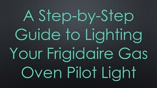 A Step-by-Step Guide to Lighting Your Frigidaire Gas Oven Pilot Light