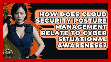 How Does Cloud Security Posture Management Relate To Cyber Situational Awareness?