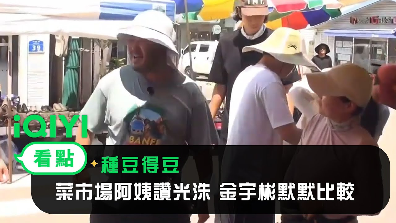 《種豆得豆》EP3看點：菜市場阿姨讚光洙 金宇彬默默比較 | 愛奇藝