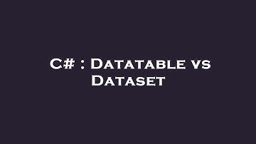 C# : Datatable vs Dataset