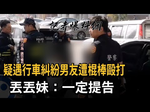 疑遇行車糾紛男友遭棍棒毆打 丟丟妹：一定提告－民視新聞