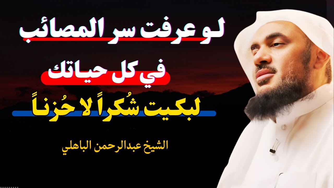 لو عرفت سر المصائب في حياتك لبكيت شكراً لا حزناً . محاضرة روووعه للشيخ عبد الرحمن الباهلي
