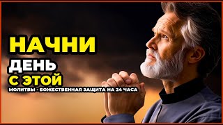 НАЧНИ ДЕНЬ С ЭТОЙ МОЛИТВЫ - БОЖЕСТВЕННАЯ ЗАЩИТА НА 24 ЧАСА
