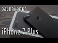 Распаковка iPhone 7 Plus, сравнение с Galaxy S7 edge, iPhone 6S Plus (unboxing)