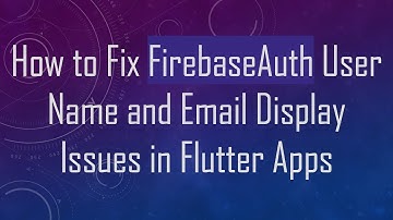 How to Fix FirebaseAuth User Name and Email Display Issues in Flutter Apps