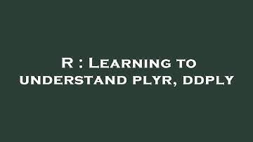 R : Learning to understand plyr, ddply