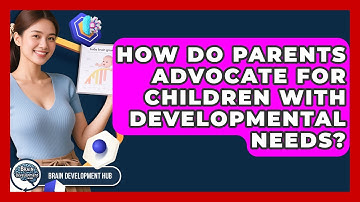 How Do Parents Advocate For Children With Developmental Needs? - Brain Development Hub