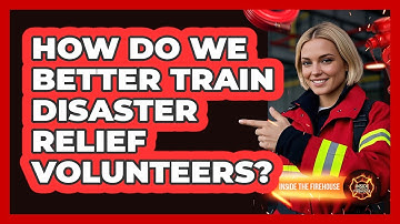 How Do We Better Train Disaster Relief Volunteers? - Inside the Firehouse