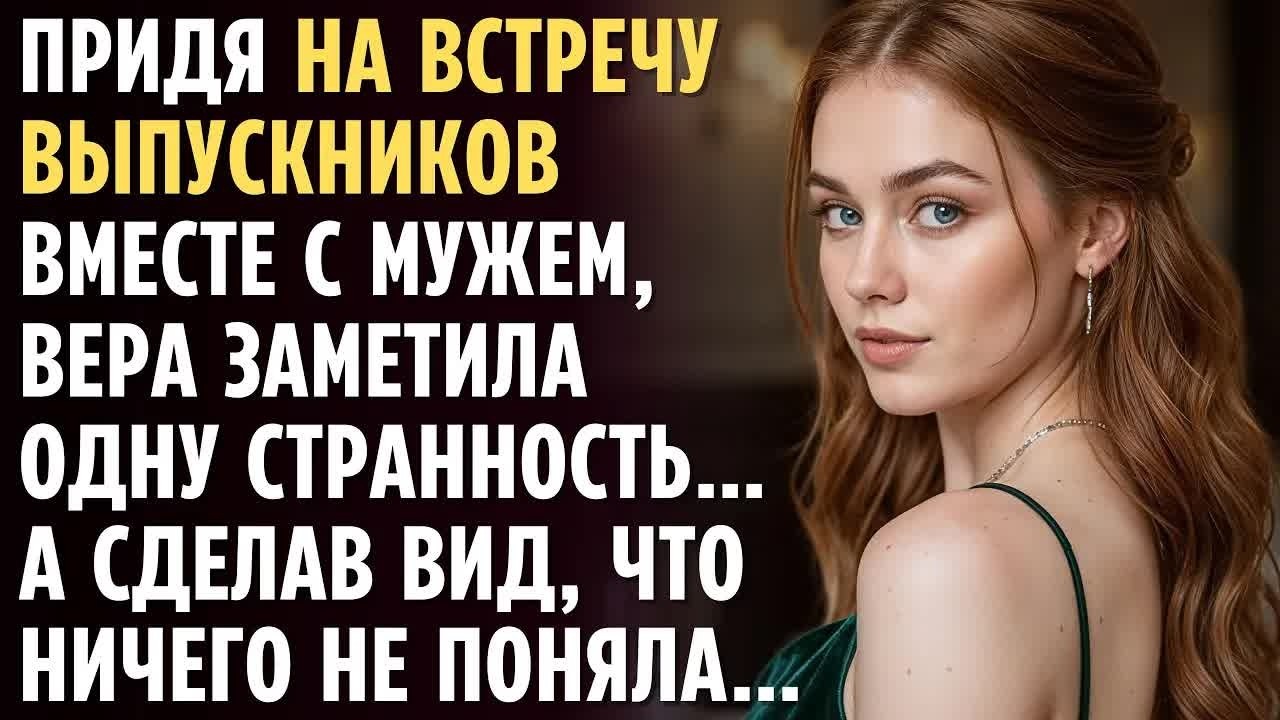 Придя на ВСТРЕЧУ ВЫПУСКНИКОВ с МУЖЕМ, ОНА заметила странность… А сделав вид, что ничего не поняла…