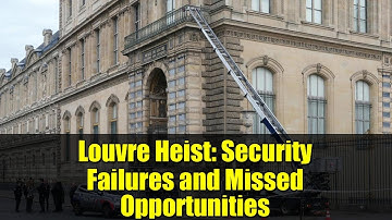 Louvre Heist: Security Failures and Missed Opportunities