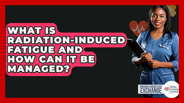 What Is Radiation-induced Fatigue And How Can It Be Managed? - Nursing Knowledge Exchange