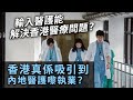 20240302H 輸入醫護能解決香港醫療問題？香港真係吸引到內地醫護嚟執業？